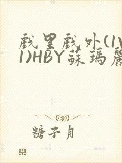 戏里戏外(1V1)HBY苏玛丽全文免费阅读