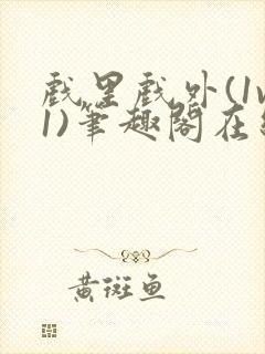 戏里戏外(1v1)笔趣阁在线阅读一叶孤舟