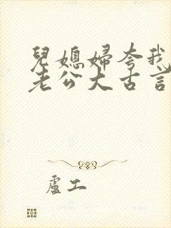 儿媳妇夸我比她老公大古言