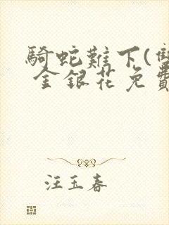 骑蛇难下(双) 金银花免费笔趣阁