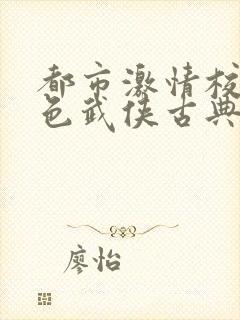 都市激情校园春色武侠古典