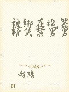 被绑在机器上榨精失禁男男封面