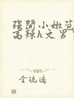 强开小嫩苞h文高辣h文男男