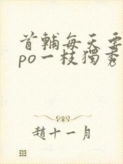 首辅每天要不够po一枝独秀全文