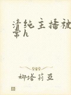 清纯主播被脔日常h