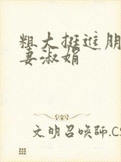 粗大挺进朋友人妻淑娟