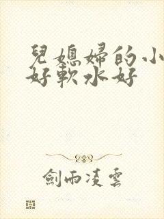 儿媳妇的小兔子好软水好