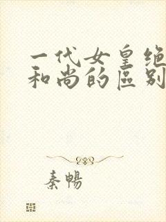 一代女皇绝版与和尚的区别