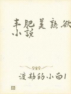 丰肥美熟欲妇乱小说