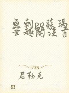 鱼刺po苏玛丽笔趣阁没有拼音