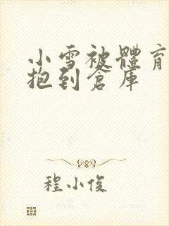 小雪被体育老师抱到仓库