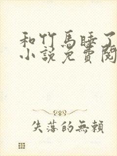 和竹马睡了以后小说免费阅读全文笔趣