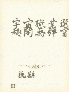 宇宙职业选手笔趣阁无弹窗无删减