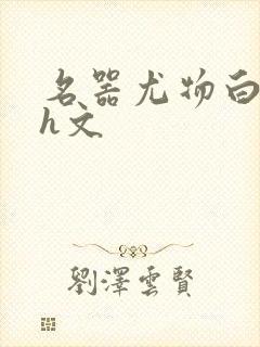 名器尤物白柔柔h文