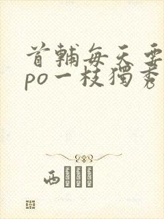 首辅每天要不够po一枝独秀