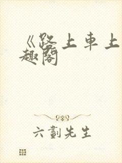 《路上车上》笔趣阁