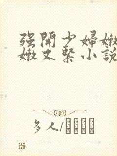 强开少妇嫩苞又嫩又紧小说