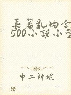 长篇乱肉合集乱500小说小莹