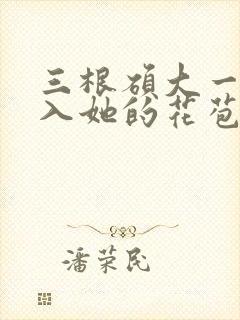 三根硕大一起挤入她的花苞演员表