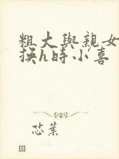 粗大与亲女伦交换h时小喜封面