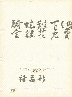 骑蛇难下(双)金银花免费阅读