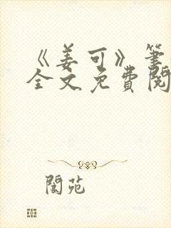 《姜可》笔趣阁全文免费阅读