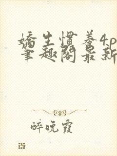 娇生惯养4ph笔趣阁最新章节