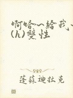 啊哈~给我~啊(h)双性