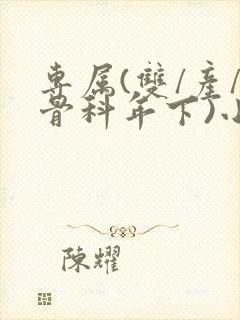 专属(双/产/骨科年下)小说