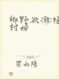 乡野欲潮:绝色村妇