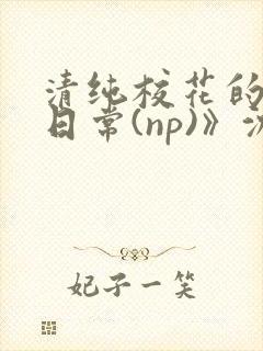 清纯校花的被肉日常(np)》沈柔封面