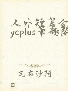 人外短篇合集bycplus笔趣阁