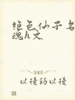 绝色仙子名器销魂h文