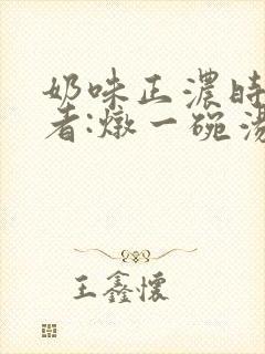 奶味正浓时 作者:炖一碗汤封面