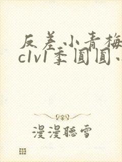 反差小青梅不经c1v1季圆圆小说