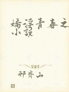 娇淫青春之放纵小说