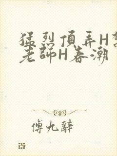 猛烈顶弄H禁欲老师H春潮