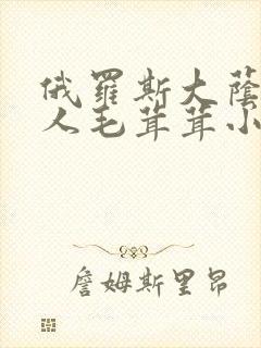 俄罗斯大荫蒂女人毛茸茸小说