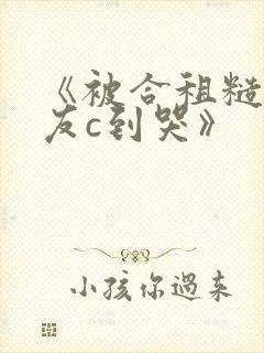 《被合租糙汉室友c到哭》
