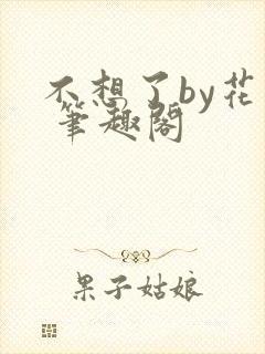 不想了by花卷 笔趣阁