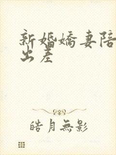 新婚娇妻陪局长出差