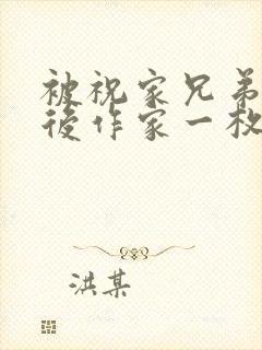 被祝家兄弟共享后作家一枚夹心饼