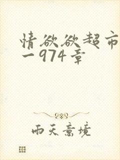 情欲欲超市之1一974章