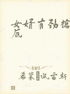 女婿有劲枪枪到底