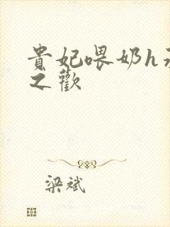 贵妃喂奶h承宠之欢