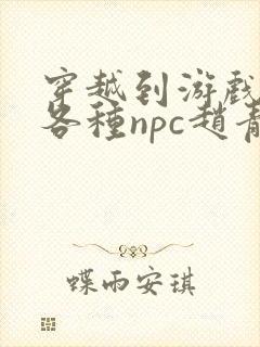 穿越到游戏里和各种npc赵青蔓