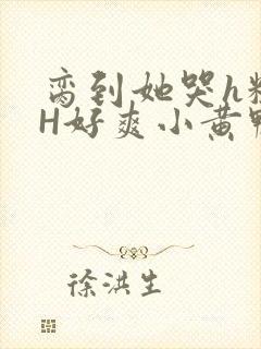 脔到她哭h粗话H好爽小黄鸭视频