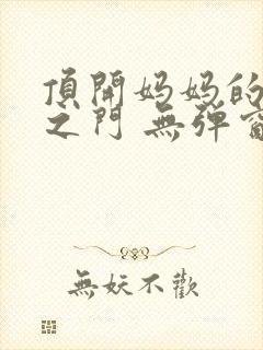 顶开妈妈的生命之门 无弹窗