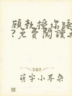 顾教授你睡了吗?免费阅读无弹窗