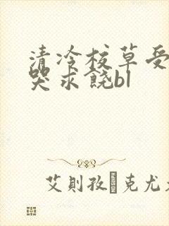 清冷校草受灌满哭求饶bl